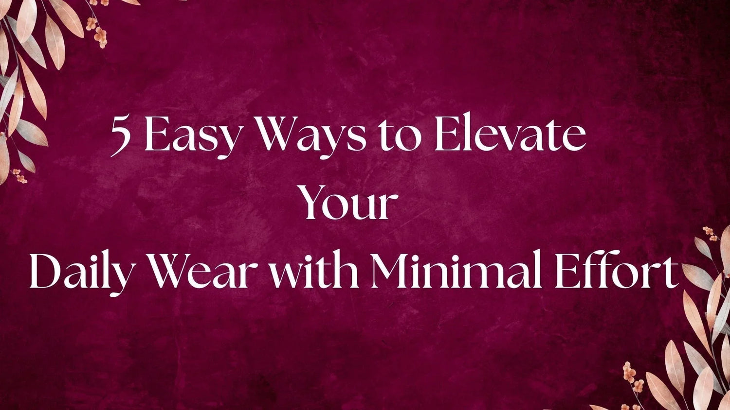 5 Easy Ways to Elevate Your Daily Wear with Minimal Effort - SanskrutiHomes